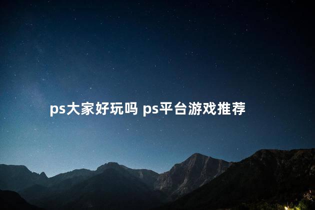 ps大家好玩吗 ps平台游戏推荐